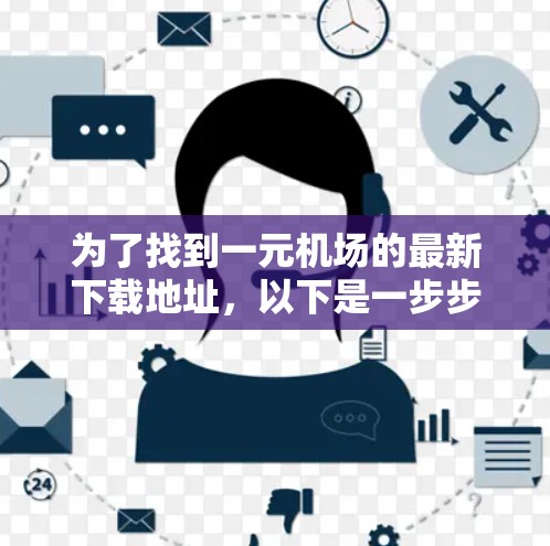 为了找到一元机场的最新下载地址，以下是一步步的指南