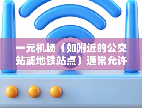 一元机场（如附近的公交站或地铁站点）通常允许用户在机场使用微信支付进行支付。以下是常见的支付方式和建议