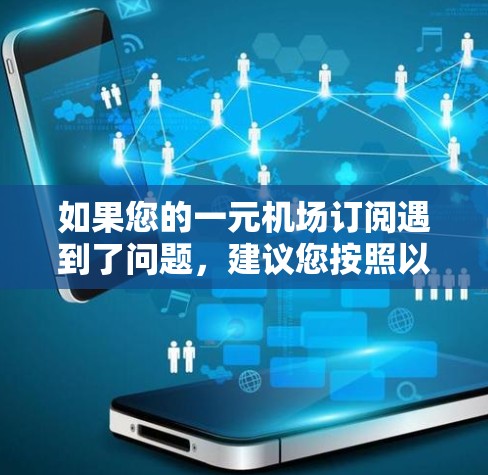 如果您的一元机场订阅遇到了问题,建议您按照以下步骤进行 如果您的一元机场订阅遇到了问题,建议您按照以下步骤进行