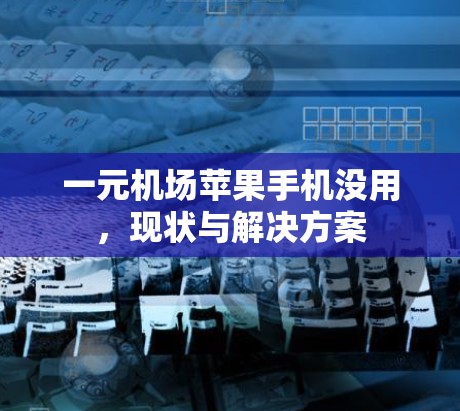 一元机场苹果手机没用,现状与解决方案 一元机场苹果手机没用,现状与解决方案