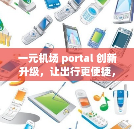 一元机场 portal 创新升级，让出行更便捷，更高效