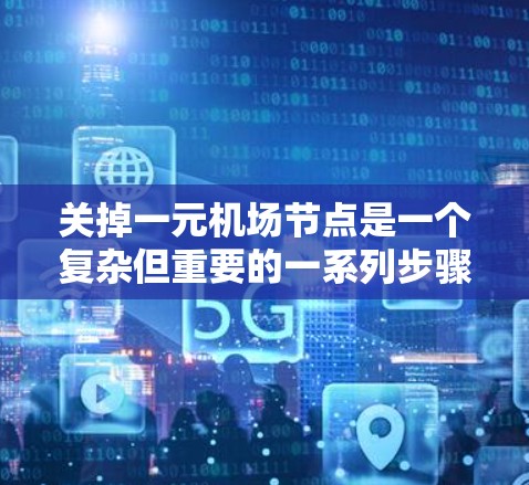 关掉一元机场节点是一个复杂但重要的一系列步骤，以下是详细的解决方案