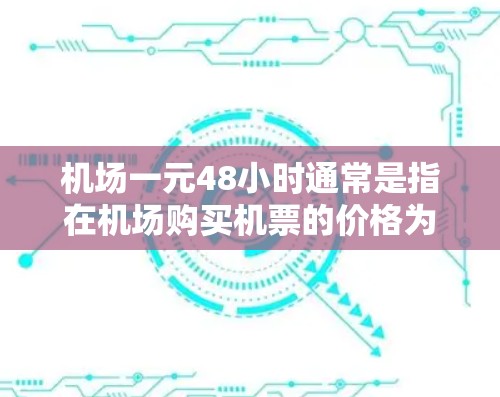 机场一元48小时通常是指在机场购买机票的价格为一元,且行程时间为48小时。这种票价结构在某些机场可能被采用,但具体是否真的如此,取决于机场的定价策略和相关优惠政策。以下是一些可能的解释和建议 机场一元48小时通常是指在机场购买机票的价格为一元,且行程时间为48小时。这种票价结构在某些机场可能被采用,但具体是否真的如此,取决于机场的定价策略和相关优惠政策。以下是一些可能的解释和建议