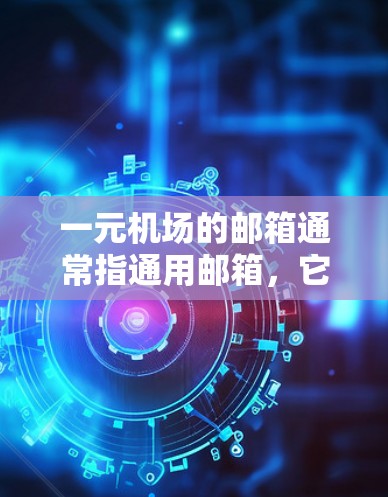 一元机场的邮箱通常指通用邮箱，它提供了方便的访问和使用功能，适用于所有旅客。以下是一个清晰的步骤指南，帮助您正确使用一元机场的邮箱