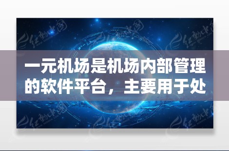 一元机场是机场内部管理的软件平台，主要用于处理旅客和行李的信息管理。以下是它的主要功能和结构