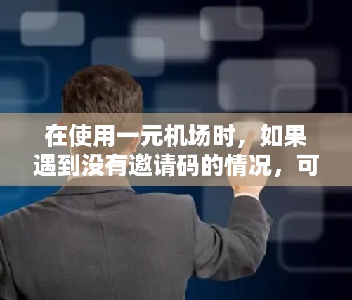 在使用一元机场时，如果遇到没有邀请码的情况，可以按照以下步骤解决问题