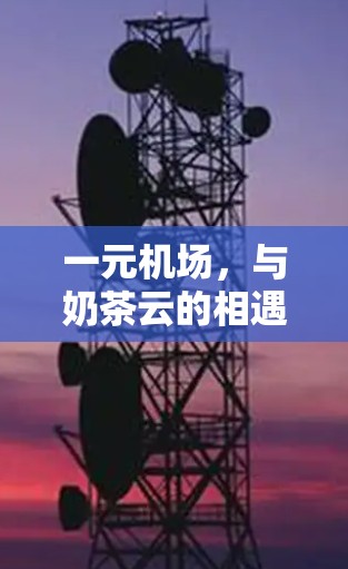 一元机场，与奶茶云的相遇