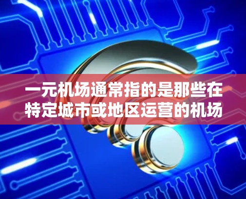 一元机场通常指的是那些在特定城市或地区运营的机场,提供一些独特的服务或优惠。用户在购买相关产品时,可能会选择这些一元机场的官方网站或相关的平台。以下是一些可能的网址和购买建议 一元机场通常指的是那些在特定城市或地区运营的机场,提供一些独特的服务或优惠。用户在购买相关产品时,可能会选择这些一元机场的官方网站或相关的平台。以下是一些可能的网址和购买建议
