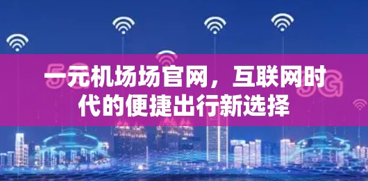 一元机场场官网，互联网时代的便捷出行新选择