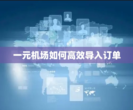 一元机场如何高效导入订单
