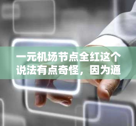 一元机场节点全红这个说法有点奇怪，因为通常机场内部会有多种颜色，而全红可能意味着所有相关的人员或设备都是红色的。不过，如果这是一个特定的场景或系统，可能需要更多的上下文来理解