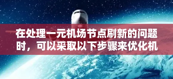 在处理一元机场节点刷新的问题时,可以采取以下步骤来优化机场的运营 在处理一元机场节点刷新的问题时,可以采取以下步骤来优化机场的运营