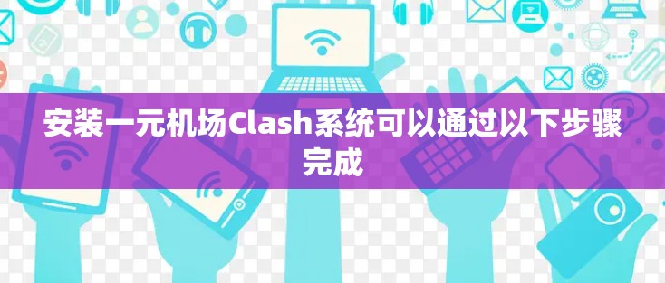 安装一元机场Clash系统可以通过以下步骤完成 安装一元机场Clash系统可以通过以下步骤完成