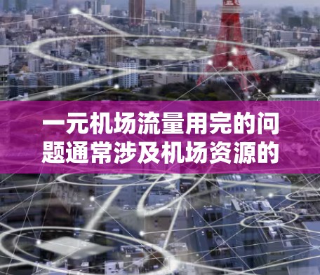 一元机场流量用完的问题通常涉及机场资源的紧张,可能需要以下步骤来解决 一元机场流量用完的问题通常涉及机场资源的紧张,可能需要以下步骤来解决