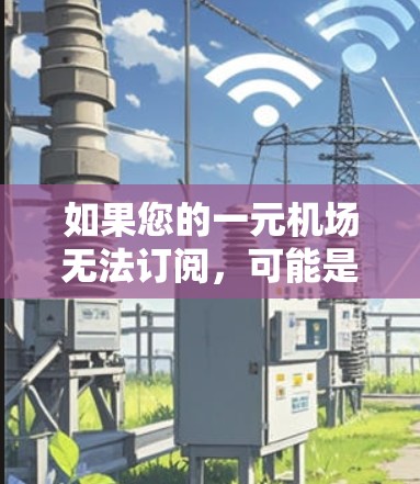如果您的一元机场无法订阅，可能是由于以下原因之一