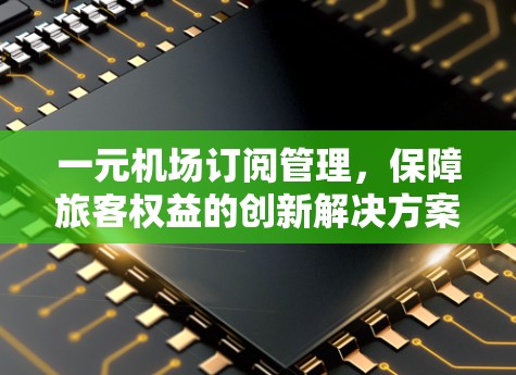 一元机场订阅管理，保障旅客权益的创新解决方案