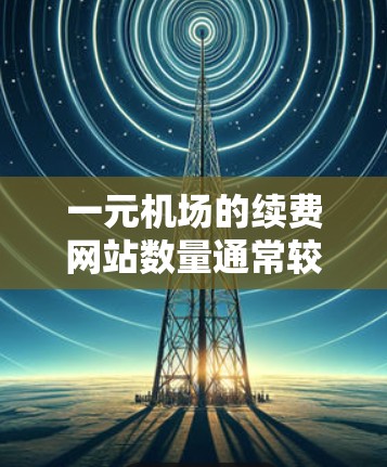 一元机场的续费网站数量通常较多，以下是一些常见的续费网站