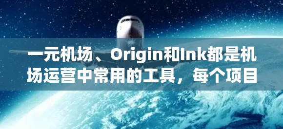 一元机场、Origin和Ink都是机场运营中常用的工具，每个项目都有其独特的作用和特点。以下是对这两个项目及其在机场管理中的应用的详细分析