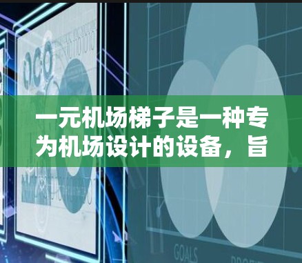一元机场梯子是一种专为机场设计的设备，旨在方便乘客上梯，提供多种功能以提升使用体验。以下是关于一元机场梯子的详细信息
