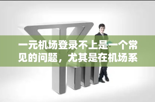 一元机场登录不上是一个常见的问题,尤其是在机场系统运行不正常的情况下。以下是一些可能的原因以及如何解决这些问题 一元机场登录不上是一个常见的问题,尤其是在机场系统运行不正常的情况下。以下是一些可能的原因以及如何解决这些问题