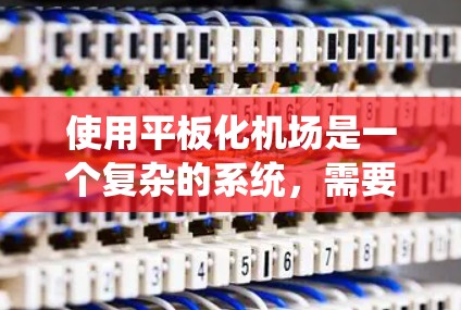 使用平板化机场是一个复杂的系统，需要综合运用机场的各个设施和系统的协调。以下是一个详细的步骤指南，帮助您在平板化机场中高效使用