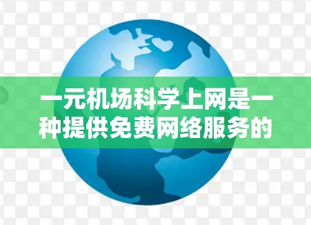 一元机场科学上网是一种提供免费网络服务的入口，通常在机场或特定入口上，用户可以访问互联网。以下是对这一服务的详细分析