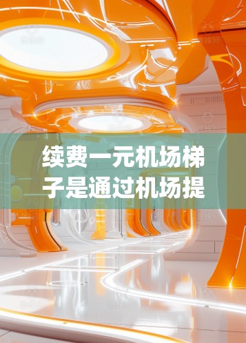 续费一元机场梯子是通过机场提供的系统来完成的，以下是一步-by-step的指南