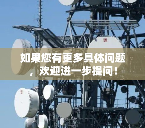 如果您有更多具体问题，欢迎进一步提问！