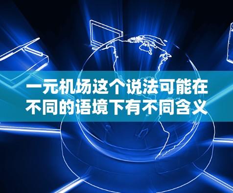 一元机场这个说法可能在不同的语境下有不同含义，但通常指的是机场收费结构的优化和调整，以达到更经济、更高效的服务。以下是一些可能的解释和建议