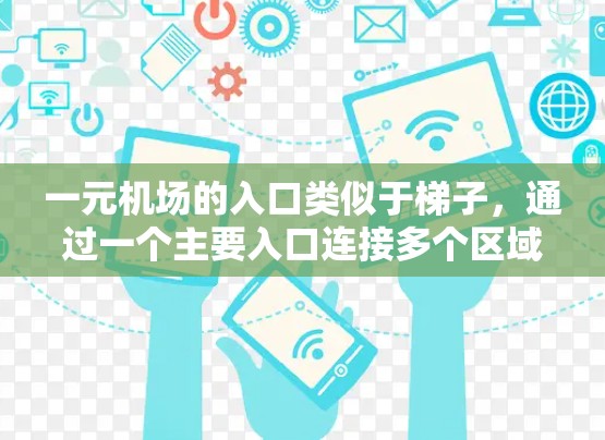 一元机场的入口类似于梯子,通过一个主要入口连接多个区域,方便人们在进入机场时快速到达各自的区域。具体来说 一元机场的入口类似于梯子,通过一个主要入口连接多个区域,方便人们在进入机场时快速到达各自的区域。具体来说