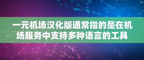 一元机场汉化版通常指的是在机场服务中支持多种语言的工具，旨在为乘客提供更便捷的沟通体验。以下是对该服务的详细介绍