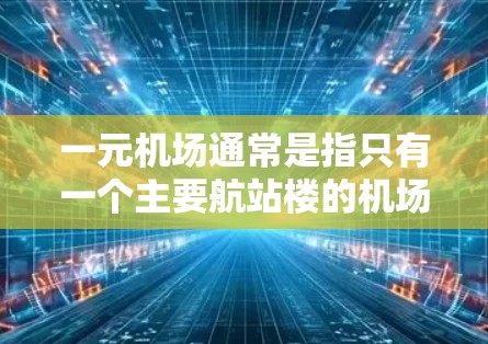 一元机场通常是指只有一个主要航站楼的机场，这样减少了通勤压力。北京新发地机场是一个典型的例子，因为它只有一个航站楼。根据您的需求，北京新发地机场的网址可以通过以下途径获取