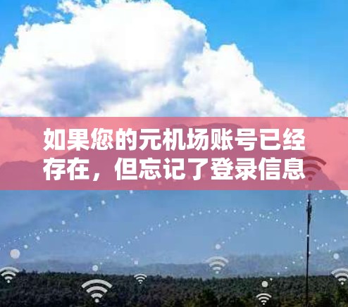如果您的元机场账号已经存在，但忘记了登录信息，请按照以下步骤帮助您找回账号