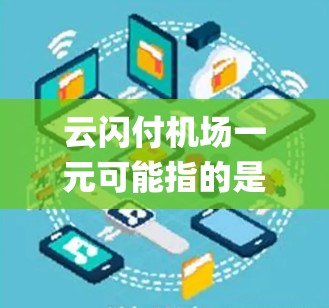 云闪付机场一元可能指的是云闪付在机场领域的业务模式，其中一元可能指的是每个服务或产品的价格是一元。这种模式可能涉及到机场智能支付系统、会员服务或者其他提供 airport 服务的产品或项目
