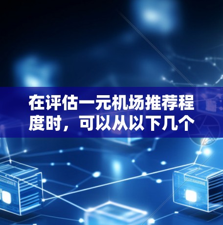 在评估一元机场推荐程度时,可以从以下几个方面进行综合分析 在评估一元机场推荐程度时,可以从以下几个方面进行综合分析