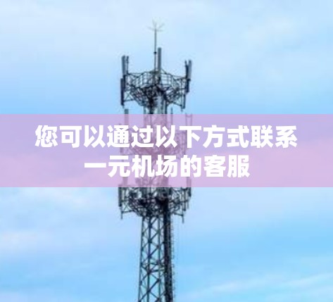您可以通过以下方式联系一元机场的客服