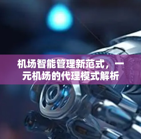 机场智能管理新范式，一元机场的代理模式解析