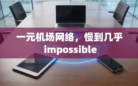 一元机场网络，慢到几乎 impossible