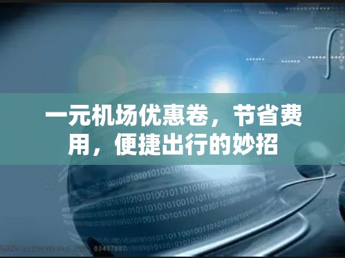 一元机场优惠卷,节省费用,便捷出行的妙招 一元机场优惠卷,节省费用,便捷出行的妙招