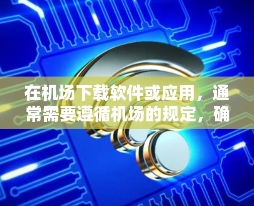 在机场下载软件或应用，通常需要遵循机场的规定，确保下载的安全性和兼容性。以下是一些常见的步骤和注意事项