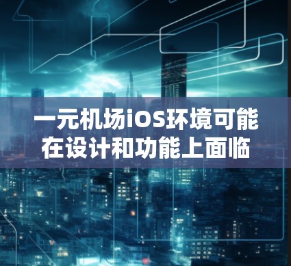 一元机场iOS环境可能在设计和功能上面临挑战，但并非完全无法使用。以下是一些关键点