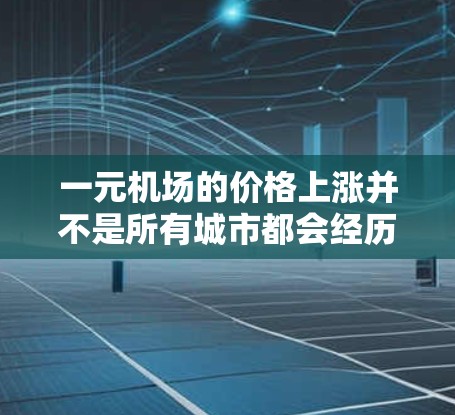 一元机场的价格上涨并不是所有城市都会经历的，但在中国，机场作为重要的公共场所，其定价常常受到多种因素的影响。以下是可能的原因