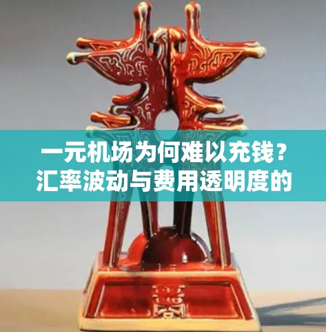 一元机场为何难以充钱？汇率波动与费用透明度的困境