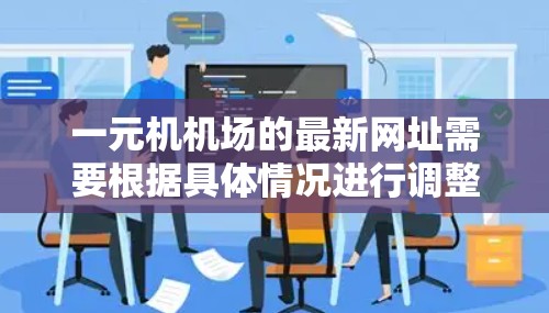 一元机机场的最新网址需要根据具体情况进行调整。以下是一些可能的合法和官方的网址供参考