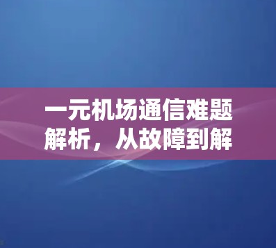 一元机场通信难题解析，从故障到解决方案