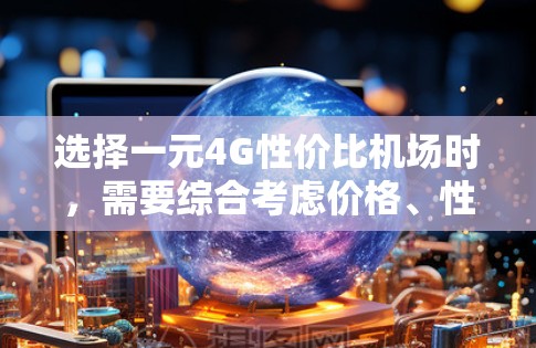 选择一元4G性价比机场时，需要综合考虑价格、性能、设备支持以及网络覆盖等因素。以下是一些性价比高的4G机场推荐