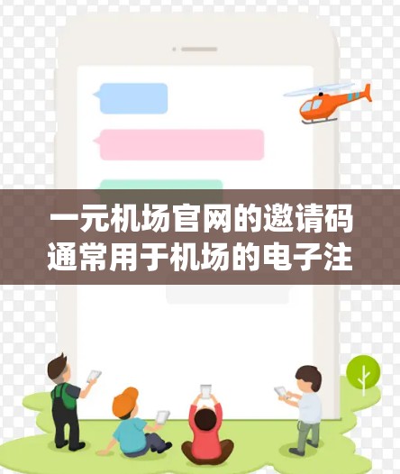 一元机场官网的邀请码通常用于机场的电子注册系统，方便机场工作人员进行人员注册、信息管理等。以下是一些获取邀请码的方法