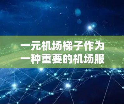 一元机场梯子作为一种重要的机场服务工具，以其便捷性和便利性而备受关注。以下是对其优缺点的详细分析