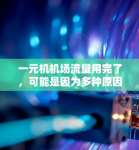 一元机机场流量用完了,可能是因为多种原因导致的。以下是一些可能的原因及其对应的解决建议 一元机机场流量用完了,可能是因为多种原因导致的。以下是一些可能的原因及其对应的解决建议