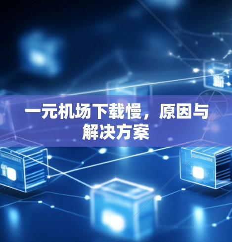一元机场下载慢，原因与解决方案